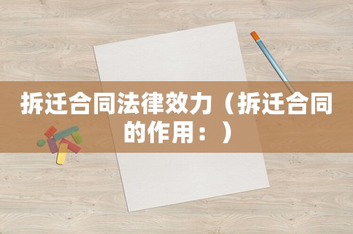 拆遷合同法律效力（拆遷合同的作用：）