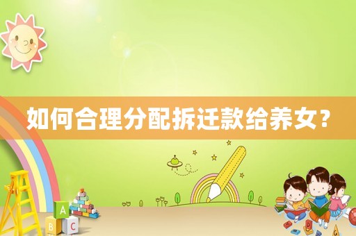 如何合理分配拆遷款給養(yǎng)女？