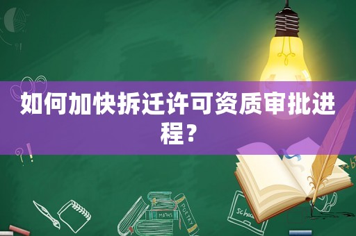 如何加快拆遷許可資質審批進程？