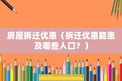 房屋拆遷優惠（拆遷優惠能惠及哪些人口？）