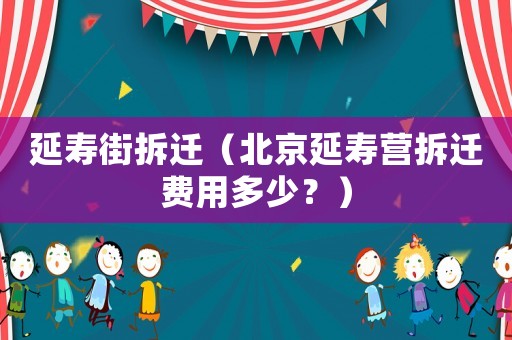 延壽街拆遷（北京延壽營拆遷費用多少？）