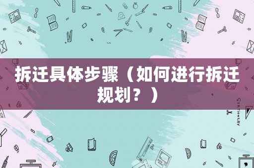 拆遷具體步驟（如何進行拆遷規劃？）
