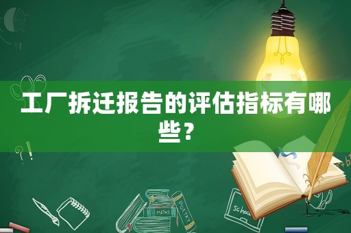 工廠拆遷報(bào)告的評(píng)估指標(biāo)有哪些？