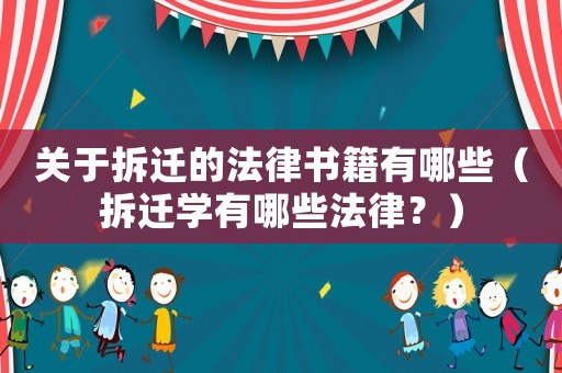 關于拆遷的法律書籍有哪些（拆遷學有哪些法律？）