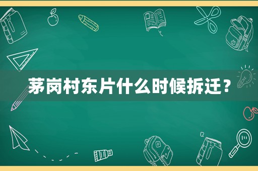 茅崗村東片什么時候拆遷？