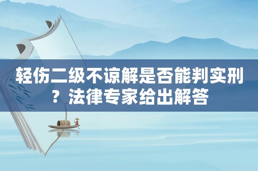 輕傷二級不諒解是否能判實刑？法律專家給出解答