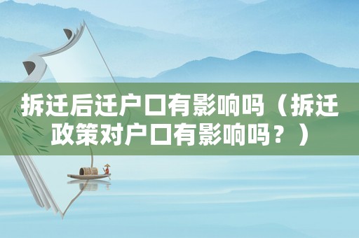 拆遷后遷戶口有影響嗎（拆遷政策對戶口有影響嗎？）