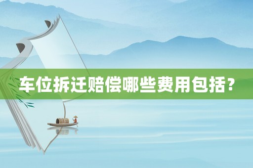 車位拆遷賠償哪些費用包括？