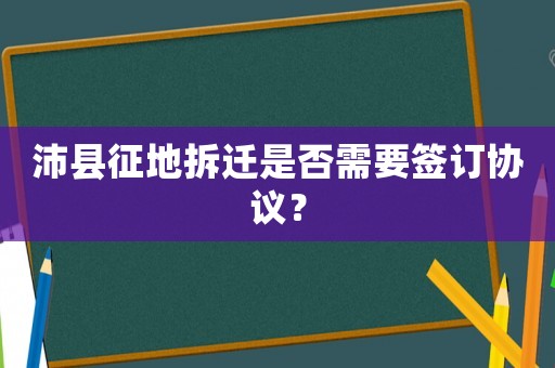 沛縣征地拆遷是否需要簽訂協(xié)議？