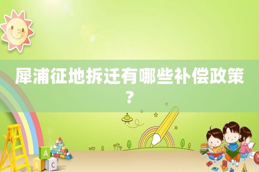 犀浦征地拆遷有哪些補償政策?