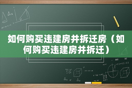 如何購買違建房并拆遷房（如何購買違建房并拆遷）