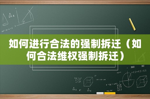 如何進行合法的強制拆遷（如何合法維權強制拆遷）