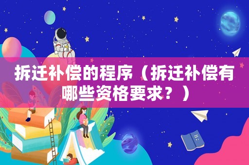 拆遷補償的程序（拆遷補償有哪些資格要求？）