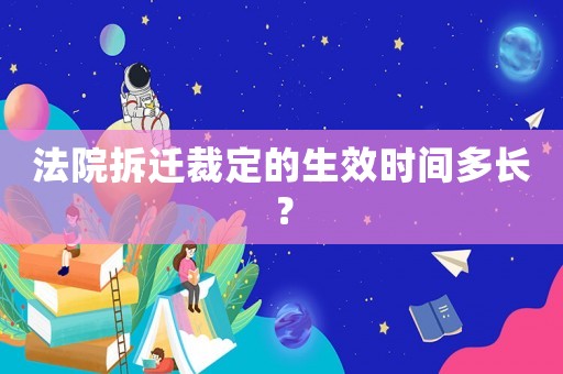 法院拆遷裁定的生效時間多長？