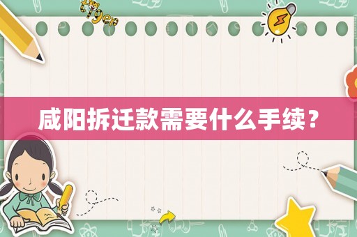 咸陽拆遷款需要什么手續？