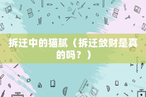 拆遷中的貓膩（拆遷斂財是真的嗎？）