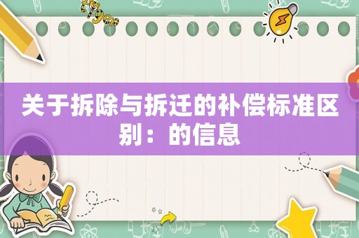 關于拆除與拆遷的補償標準區別：的信息