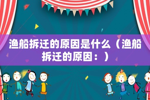 漁船拆遷的原因是什么（漁船拆遷的原因：）