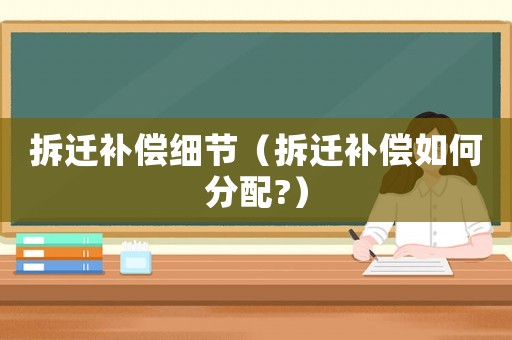 拆遷補(bǔ)償細(xì)節(jié)（拆遷補(bǔ)償如何分配?）