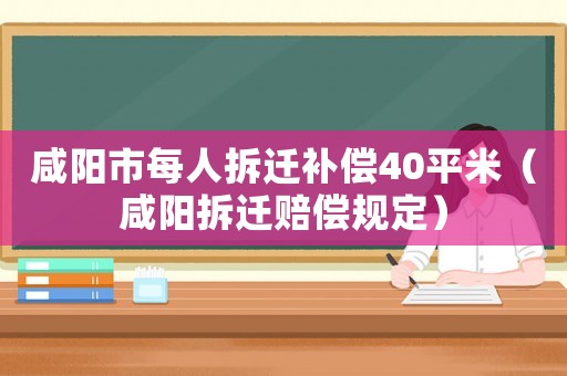 咸陽市每人拆遷補償40平米（咸陽拆遷賠償規定）