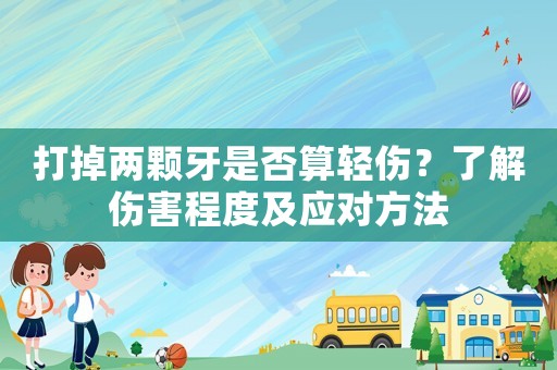 打掉兩顆牙是否算輕傷？了解傷害程度及應對方法