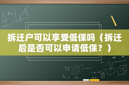 拆遷戶可以享受低保嗎（拆遷后是否可以申請低保？）
