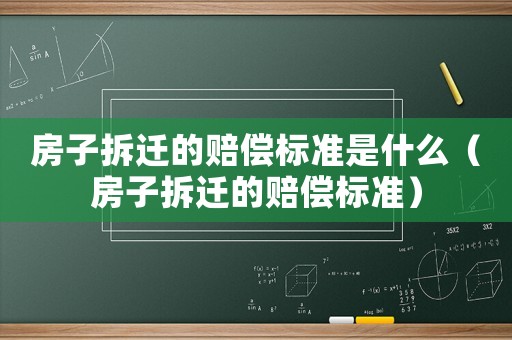 房子拆遷的賠償標準是什么（房子拆遷的賠償標準）