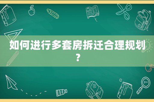 如何進行多套房拆遷合理規劃？