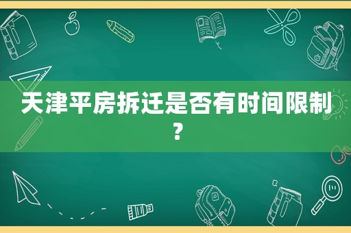 天津平房拆遷是否有時間限制？