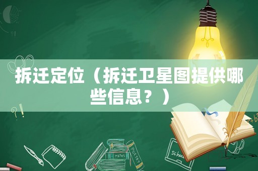 拆遷定位（拆遷衛(wèi)星圖提供哪些信息？）