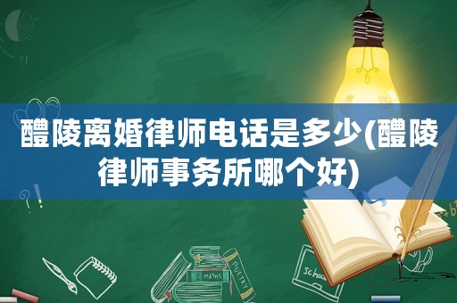 醴陵離婚律師電話是多少(醴陵律師事務所哪個好)