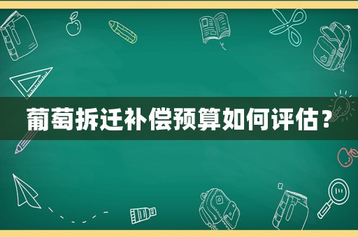 葡萄拆遷補償預算如何評估？