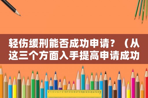 輕傷緩刑能否成功申請？（從這三個方面入手提高申請成功率）