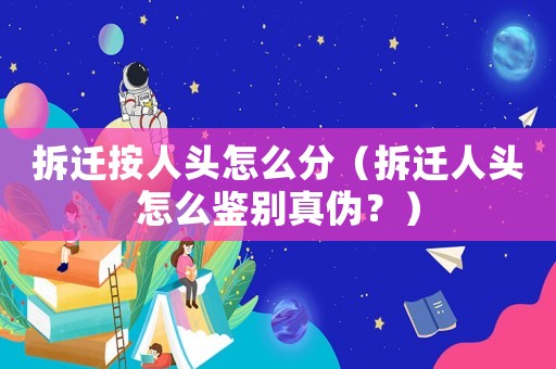拆遷按人頭怎么分（拆遷人頭怎么鑒別真?zhèn)危浚? title=