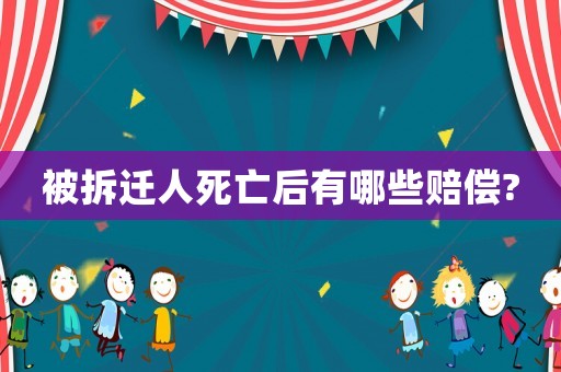 被拆遷人死亡后有哪些賠償?