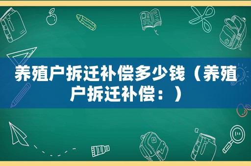 養殖戶拆遷補償多少錢（養殖戶拆遷補償：）