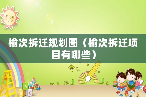 榆次拆遷規劃圖（榆次拆遷項目有哪些）