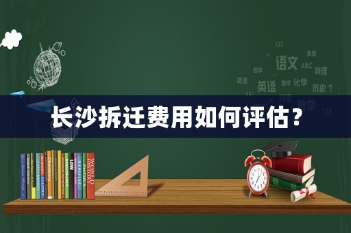 長沙拆遷費用如何評估？