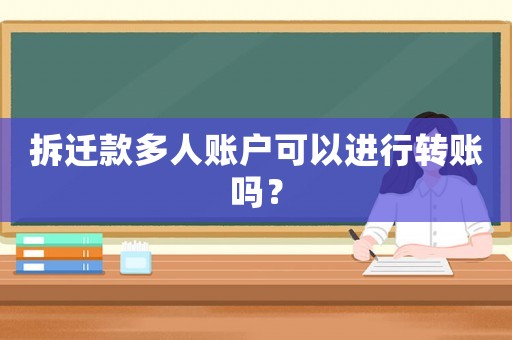 拆遷款多人賬戶可以進行轉賬嗎？