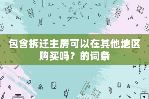 包含拆遷主房可以在其他地區購買嗎？的詞條