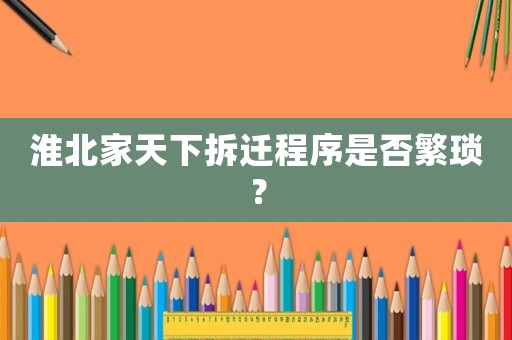 淮北家天下拆遷程序是否繁瑣？
