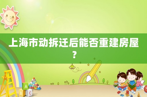 上海市動拆遷后能否重建房屋？