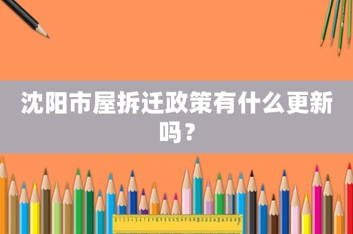 沈陽(yáng)市屋拆遷政策有什么更新嗎？