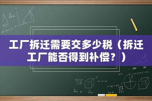 工廠拆遷需要交多少稅（拆遷工廠能否得到補償？）