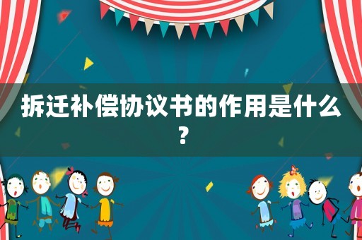 拆遷補償協議書的作用是什么？
