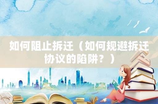 如何阻止拆遷（如何規(guī)避拆遷協(xié)議的陷阱？）