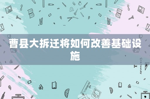 曹縣大拆遷將如何改善基礎(chǔ)設(shè)施