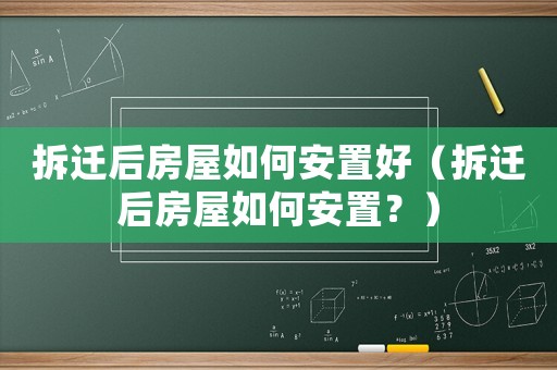 拆遷后房屋如何安置好（拆遷后房屋如何安置？）