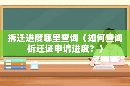 拆遷進度哪里查詢（如何查詢拆遷證申請進度？）