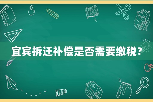 宜賓拆遷補償是否需要繳稅？